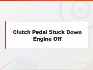 Clutch Pedal Stuck Down When Engine Is Off: Cable and Linkage Fixes