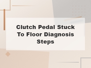 Clutch Pedal Stuck to Floor Diagnosis Steps
