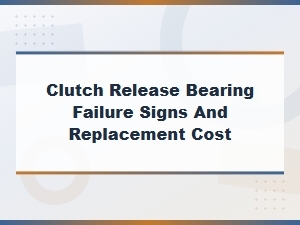 Clutch Release Bearing Failure Signs, Symptoms and Replacement Cost Guide