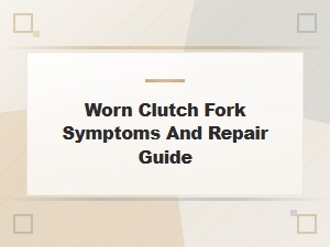 Worn Clutch Fork Symptoms and Repair Guide for Clutch Fork and Release Bearing