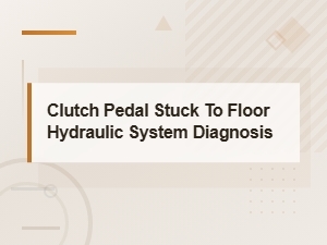 Clutch Pedal Stuck to Floor Hydraulic System Diagnosis and Repair Guide