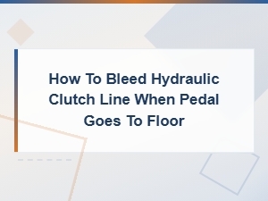 How to Bleed Hydraulic Clutch Line When Pedal Goes to Floor