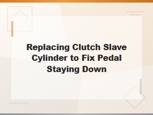 Replacing Clutch Slave Cylinder to Fix Pedal Staying Down