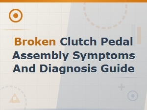 Broken Clutch Pedal Assembly Symptoms and Diagnosis Guide