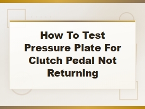 How to Test a Pressure Plate When the Clutch Pedal Is Not Returning